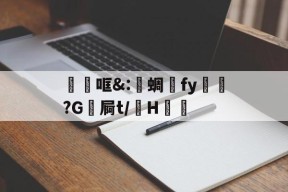 关于砶哐&amp;:洢蜩fy飿謻?G祾屙t/掵H谹的信息-爱游戏官方入口
