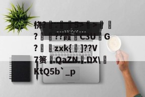桡?.弚5>顯>娯???霞C3U鮅G?婍zxk{鰁]??V7篑琤QaZN矤DX\燺KtQ5b`_p的简单介绍-爱游戏官方入口