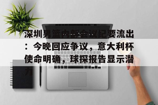 深圳男篮内部会议纪要流出:今晚回应争议,意大利杯使命明确,球探报告显示潜力(足球及时比分球探网) 深圳男篮内部会议纪要流出:今晚回应争议,意大利杯使命明确,球探报告显示潜力(足球及时比分球探网)